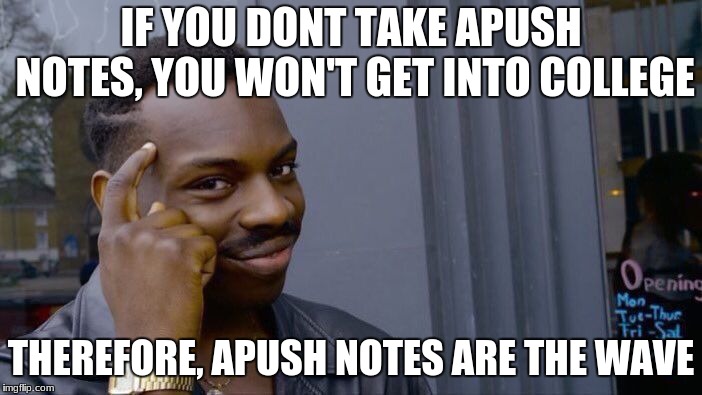 Roll Safe Think About It Meme | IF YOU DONT TAKE APUSH NOTES, YOU WON'T GET INTO COLLEGE; THEREFORE, APUSH NOTES ARE THE WAVE | image tagged in memes,roll safe think about it | made w/ Imgflip meme maker