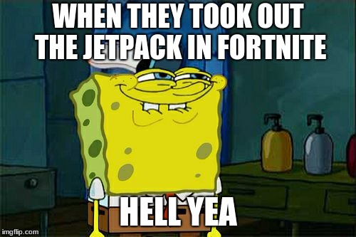 Don't You Squidward | WHEN THEY TOOK OUT THE JETPACK IN FORTNITE; HELL YEA | image tagged in memes,dont you squidward | made w/ Imgflip meme maker