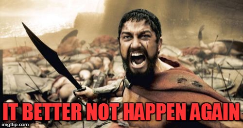 Sparta Leonidas Meme | IT BETTER NOT HAPPEN AGAIN | image tagged in memes,sparta leonidas | made w/ Imgflip meme maker