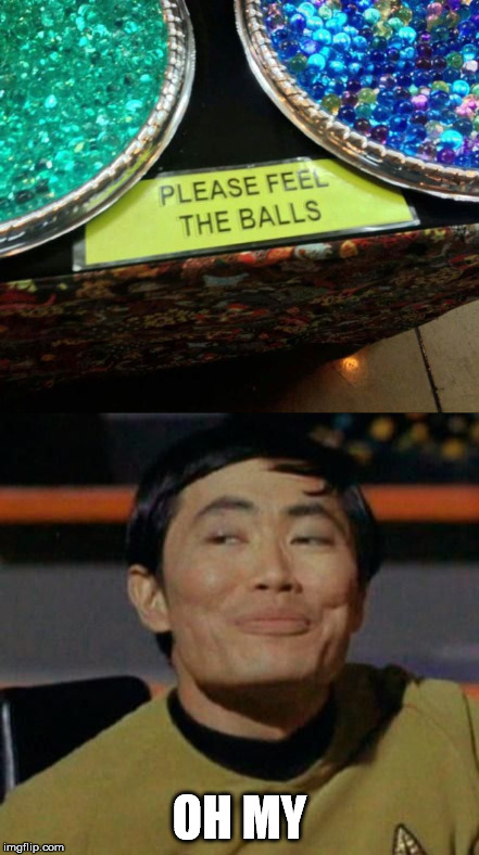 Balls | OH MY | image tagged in sulu,balls,feel good,lol | made w/ Imgflip meme maker