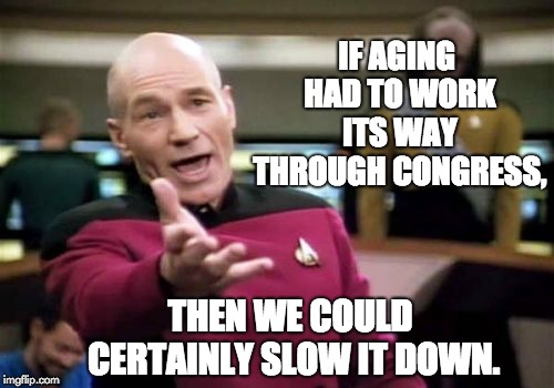 Picard Wtf Meme | IF AGING HAD TO WORK ITS WAY THROUGH CONGRESS, THEN WE COULD CERTAINLY SLOW IT DOWN. | image tagged in memes,picard wtf | made w/ Imgflip meme maker