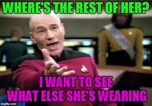 Picard Wtf Meme | WHERE'S THE REST OF HER? I WANT TO SEE WHAT ELSE SHE'S WEARING | image tagged in memes,picard wtf | made w/ Imgflip meme maker