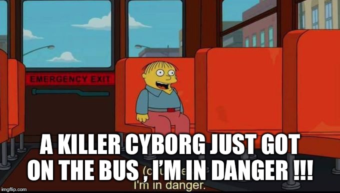 im in danger | A KILLER CYBORG JUST GOT ON THE BUS , I’M IN DANGER !!! | image tagged in im in danger | made w/ Imgflip meme maker