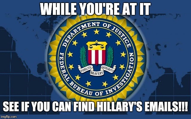 FBI logo | WHILE YOU'RE AT IT; SEE IF YOU CAN FIND HILLARY'S EMAILS!!! | image tagged in fbi logo | made w/ Imgflip meme maker