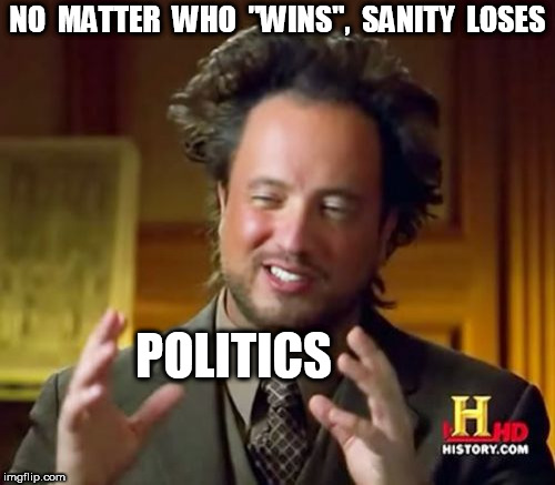 Ancient Aliens | NO  MATTER  WHO  "WINS",  SANITY  LOSES; POLITICS | image tagged in memes,ancient aliens | made w/ Imgflip meme maker