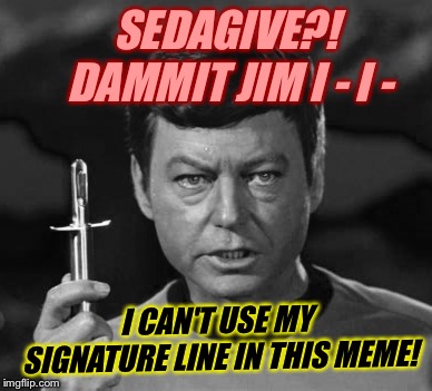 SEDAGIVE?! DAMMIT JIM I - I - I CAN'T USE MY SIGNATURE LINE IN THIS MEME! | made w/ Imgflip meme maker