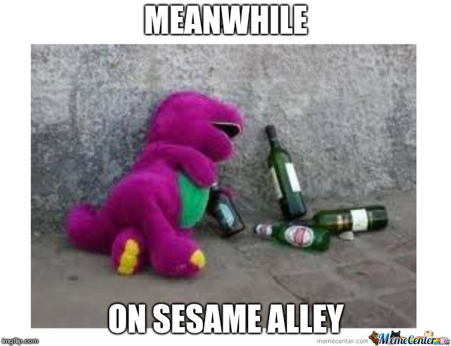 drunk barney | MEANWHILE; ON SESAME ALLEY | image tagged in funny | made w/ Imgflip meme maker