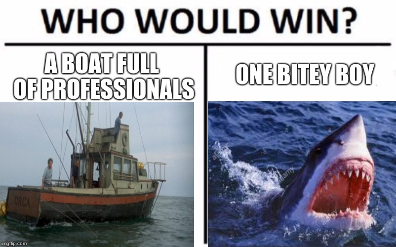 ONE BITEY BOY; A BOAT FULL OF PROFESSIONALS | image tagged in jaws | made w/ Imgflip meme maker