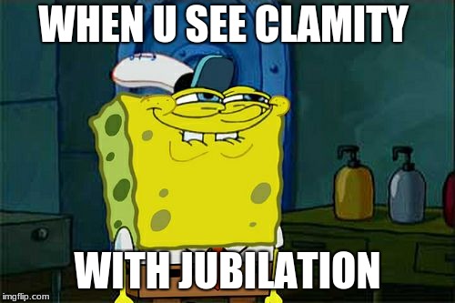 Don't You Squidward Meme | WHEN U SEE CLAMITY; WITH JUBILATION | image tagged in memes,dont you squidward | made w/ Imgflip meme maker