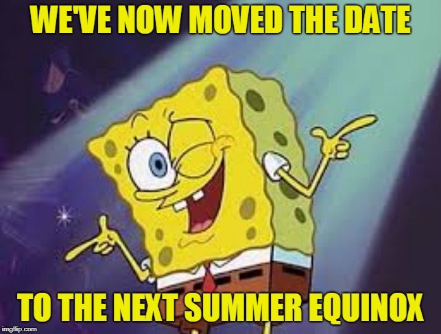 WE'VE NOW MOVED THE DATE TO THE NEXT SUMMER EQUINOX | made w/ Imgflip meme maker