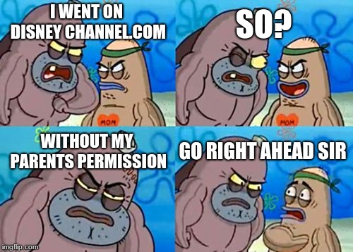 How Tough Are You | SO? I WENT ON DISNEY CHANNEL.COM; WITHOUT MY PARENTS PERMISSION; GO RIGHT AHEAD SIR | image tagged in memes,how tough are you | made w/ Imgflip meme maker