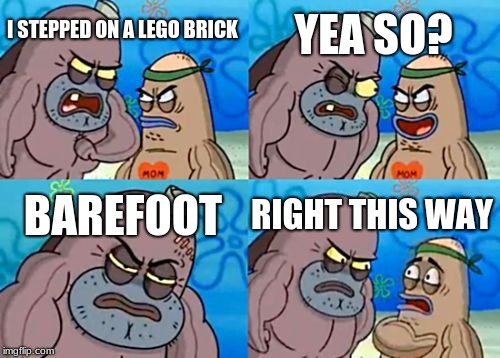 How Tough Are You | YEA SO? I STEPPED ON A LEGO BRICK; BAREFOOT; RIGHT THIS WAY | image tagged in memes,how tough are you | made w/ Imgflip meme maker