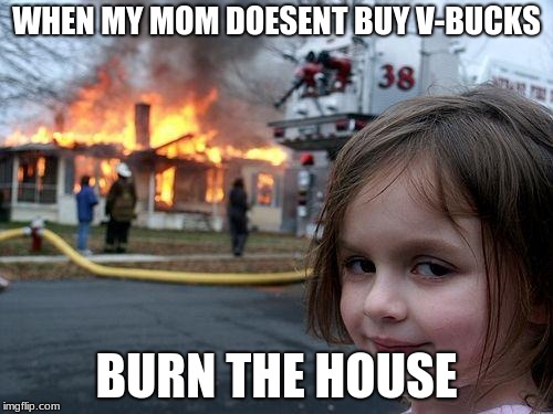 Disaster Girl | WHEN MY MOM DOESENT BUY V-BUCKS; BURN THE HOUSE | image tagged in memes,disaster girl | made w/ Imgflip meme maker