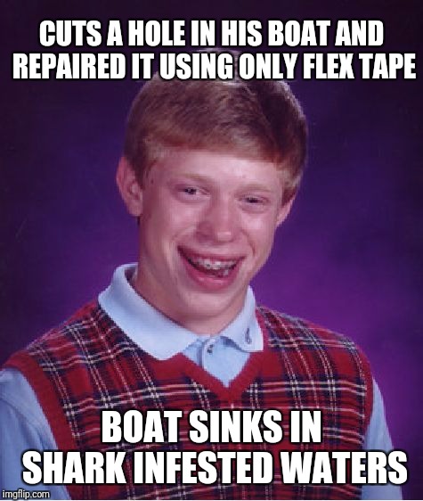 Bad Luck Brian | CUTS A HOLE IN HIS BOAT AND REPAIRED IT USING ONLY FLEX TAPE; BOAT SINKS IN SHARK INFESTED WATERS | image tagged in memes,bad luck brian,funny,boats,phil swift | made w/ Imgflip meme maker