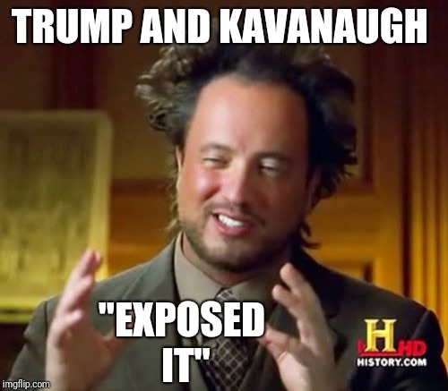 Ancient Aliens Meme | TRUMP AND KAVANAUGH "EXPOSED IT" | image tagged in memes,ancient aliens | made w/ Imgflip meme maker