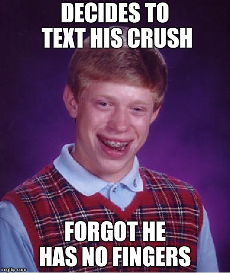 Bad Luck Brian | DECIDES TO TEXT HIS CRUSH; FORGOT HE HAS NO FINGERS | image tagged in memes,bad luck brian | made w/ Imgflip meme maker