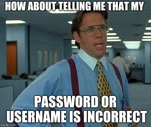 That Would Be Great | HOW ABOUT TELLING ME THAT MY; PASSWORD OR USERNAME IS INCORRECT | image tagged in memes,that would be great | made w/ Imgflip meme maker