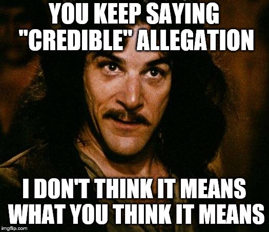 Inigo Montoya | YOU KEEP SAYING "CREDIBLE" ALLEGATION; I DON'T THINK IT MEANS WHAT YOU THINK IT MEANS | image tagged in memes,inigo montoya | made w/ Imgflip meme maker