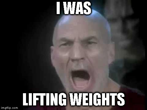 Picard Four Lights | I WAS; LIFTING WEIGHTS | image tagged in picard four lights | made w/ Imgflip meme maker