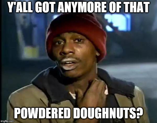 Y'all Got Any More Of That Meme | Y'ALL GOT ANYMORE OF THAT; POWDERED DOUGHNUTS? | image tagged in memes,y'all got any more of that | made w/ Imgflip meme maker