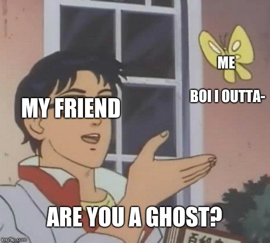 Is This A Pigeon | ME                         BOI I OUTTA-; MY FRIEND; ARE YOU A GHOST? | image tagged in memes,is this a pigeon | made w/ Imgflip meme maker