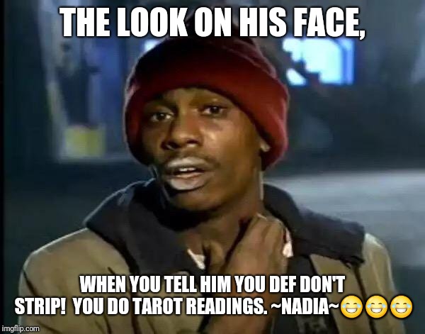 Y'all Got Any More Of That | THE LOOK ON HIS FACE, WHEN YOU TELL HIM YOU DEF DON'T STRIP!  YOU DO TAROT READINGS. ~NADIA~😂😂😂 | image tagged in memes,y'all got any more of that | made w/ Imgflip meme maker