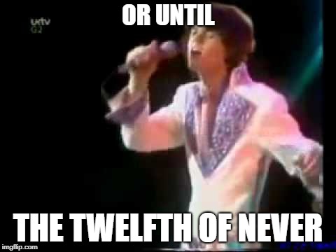 OR UNTIL THE TWELFTH OF NEVER | made w/ Imgflip meme maker