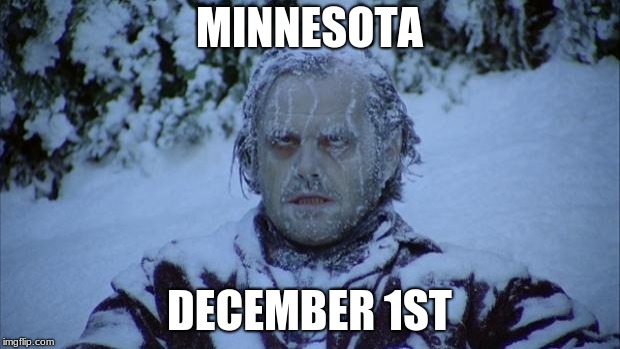 Cold | MINNESOTA; DECEMBER 1ST | image tagged in cold | made w/ Imgflip meme maker