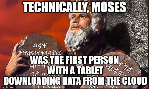 History repeats itself again. | TECHNICALLY, MOSES; WAS THE FIRST PERSON WITH A TABLET DOWNLOADING DATA FROM THE CLOUD | image tagged in moses,data cloud | made w/ Imgflip meme maker