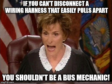 Judge Judy | IF YOU CAN'T DISCONNECT A WIRING HARNESS THAT EASILY PULLS APART; YOU SHOULDN'T BE A BUS MECHANIC! | image tagged in judge judy | made w/ Imgflip meme maker