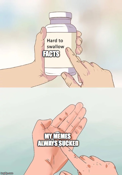 hard to swallow memes
 | FACTS; MY MEMES ALWAYS SUCKED | image tagged in memes,hard to swallow pills | made w/ Imgflip meme maker