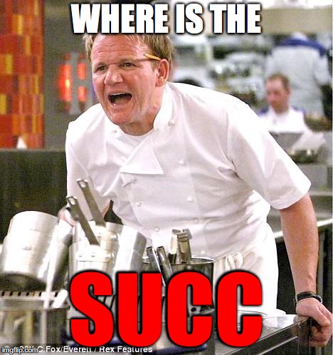The big SUCC | WHERE IS THE; SUCC | image tagged in memes,chef gordon ramsay | made w/ Imgflip meme maker