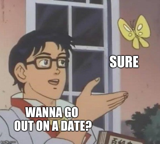 Weird Dates | SURE; WANNA GO OUT ON A DATE? | image tagged in dating,butterflies | made w/ Imgflip meme maker