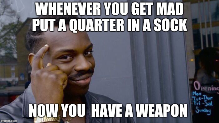 Roll Safe Think About It | WHENEVER YOU GET MAD PUT A QUARTER IN A SOCK; NOW YOU  HAVE A WEAPON | image tagged in memes,roll safe think about it | made w/ Imgflip meme maker