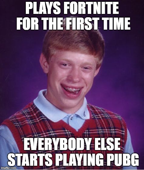 Bad Luck Brian | PLAYS FORTNITE FOR THE FIRST TIME; EVERYBODY ELSE STARTS PLAYING PUBG | image tagged in memes,bad luck brian | made w/ Imgflip meme maker