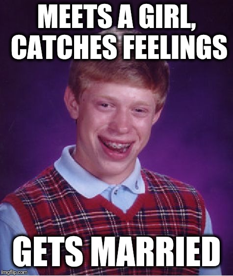 So sad | MEETS A GIRL, CATCHES FEELINGS; GETS MARRIED | image tagged in memes,bad luck brian,catches feelings,gets married | made w/ Imgflip meme maker