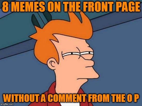 Futurama Fry | 8 MEMES ON THE FRONT PAGE; WITHOUT A COMMENT FROM THE O P | image tagged in memes,futurama fry | made w/ Imgflip meme maker
