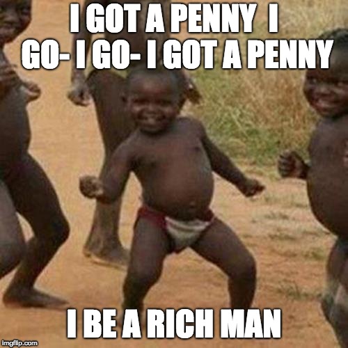 I got a penny | I GOT A PENNY 
I GO- I GO- I GOT A PENNY; I BE A RICH MAN | image tagged in memes,third world success kid | made w/ Imgflip meme maker