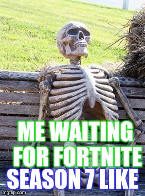 Waiting Skeleton | ME WAITING FOR FORTNITE; SEASON 7 LIKE | image tagged in memes,waiting skeleton | made w/ Imgflip meme maker