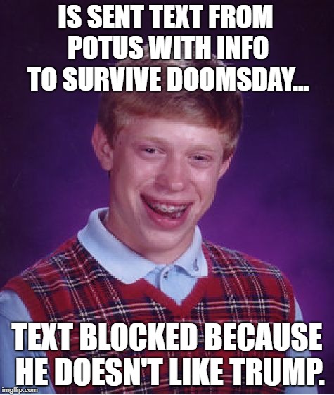 Bad Luck Trump-Hater | IS SENT TEXT FROM POTUS WITH INFO TO SURVIVE DOOMSDAY... TEXT BLOCKED BECAUSE HE DOESN'T LIKE TRUMP. | image tagged in memes,bad luck brian,tds,trump derangement syndrome,emergency text | made w/ Imgflip meme maker