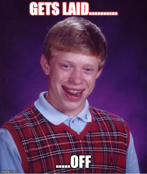 Bad Luck Brian | GETS LAID.......... .....OFF | image tagged in memes,bad luck brian | made w/ Imgflip meme maker