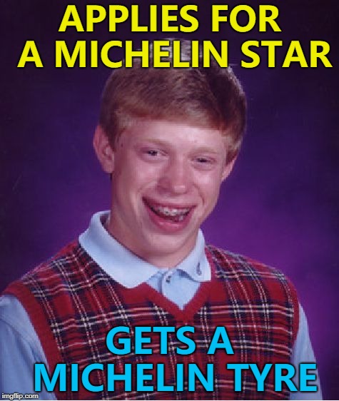 And it was flat... :) | APPLIES FOR A MICHELIN STAR; GETS A MICHELIN TYRE | image tagged in memes,bad luck brian,michelin star,tyres,food,restaurant | made w/ Imgflip meme maker