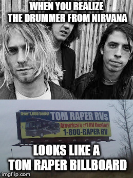 WHEN YOU REALIZE THE DRUMMER FROM NIRVANA; LOOKS LIKE A TOM RAPER BILLBOARD | image tagged in nirvana | made w/ Imgflip meme maker