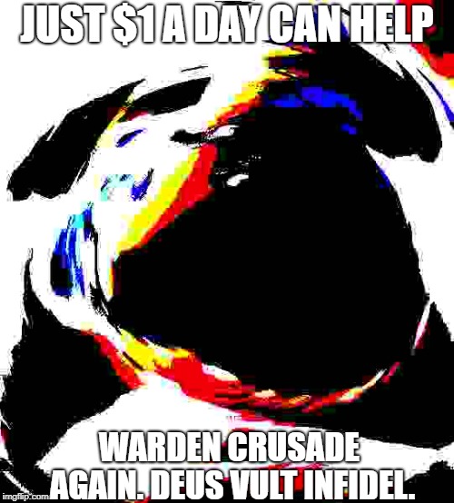 JUST $1 A DAY CAN HELP; WARDEN CRUSADE AGAIN. DEUS VULT INFIDEL. | image tagged in deus vult | made w/ Imgflip meme maker