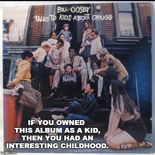Something tells me the girl at the bottom got a one on one lesson..... | IF YOU OWNED THIS ALBUM AS A KID, THEN YOU HAD AN INTERESTING CHILDHOOD. | image tagged in memes,bill cosby,drugs,drugs are bad,bill cosby qqlude,kids | made w/ Imgflip meme maker