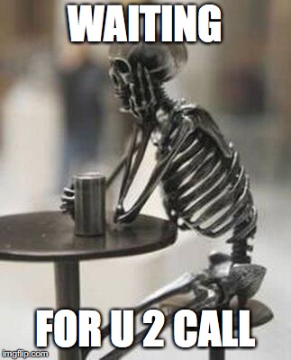 Still waiting skeleton at table with cup | WAITING; FOR U 2 CALL | image tagged in still waiting skeleton at table with cup | made w/ Imgflip meme maker