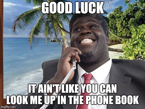 Nigerian | GOOD LUCK IT AIN'T LIKE YOU CAN LOOK ME UP IN THE PHONE BOOK | image tagged in nigerian | made w/ Imgflip meme maker
