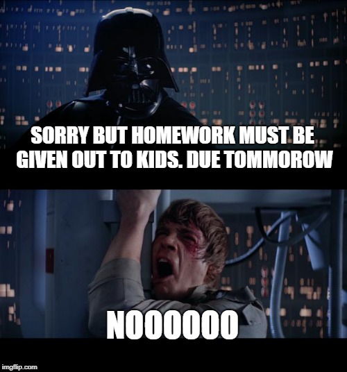 Star Wars No | SORRY BUT HOMEWORK MUST BE GIVEN OUT TO KIDS. DUE TOMMOROW; NOOOOOO | image tagged in memes,star wars no | made w/ Imgflip meme maker