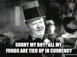 W. C. In Bar | SORRY MY BOY , ALL MY FUNDS ARE TIED UP IN CURRENCY | image tagged in w c in bar | made w/ Imgflip meme maker