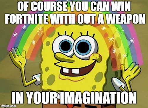 Imagination Spongebob | OF COURSE YOU CAN WIN FORTNITE WITH OUT A WEAPON; IN YOUR IMAGINATION | image tagged in memes,imagination spongebob | made w/ Imgflip meme maker